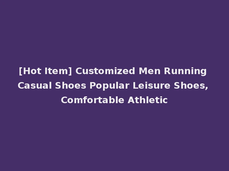 [Hot Item] Customized Men Running Casual Shoes Popular Leisure Shoes, Comfortable Athletic
