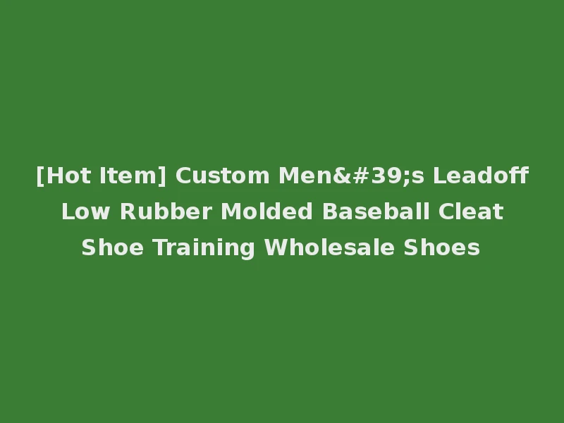 [Hot Item] Custom Men's Leadoff Low Rubber Molded Baseball Cleat Shoe Training Wholesale Shoes