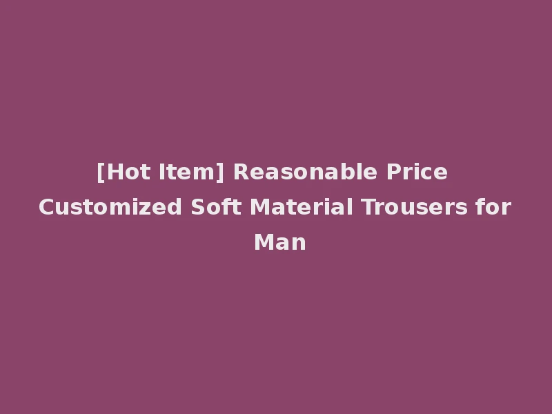 [Hot Item] Reasonable Price Customized Soft Material Trousers for Man