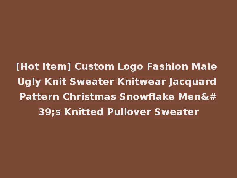 [Hot Item] Custom Logo Fashion Male Ugly Knit Sweater Knitwear Jacquard Pattern Christmas Snowflake Men's Knitted Pullover Sweater