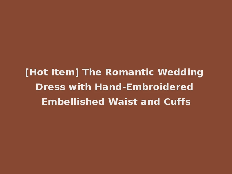 [Hot Item] The Romantic Wedding Dress with Hand-Embroidered Embellished Waist and Cuffs