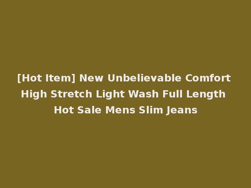 [Hot Item] New Unbelievable Comfort High Stretch Light Wash Full Length Hot Sale Mens Slim Jeans