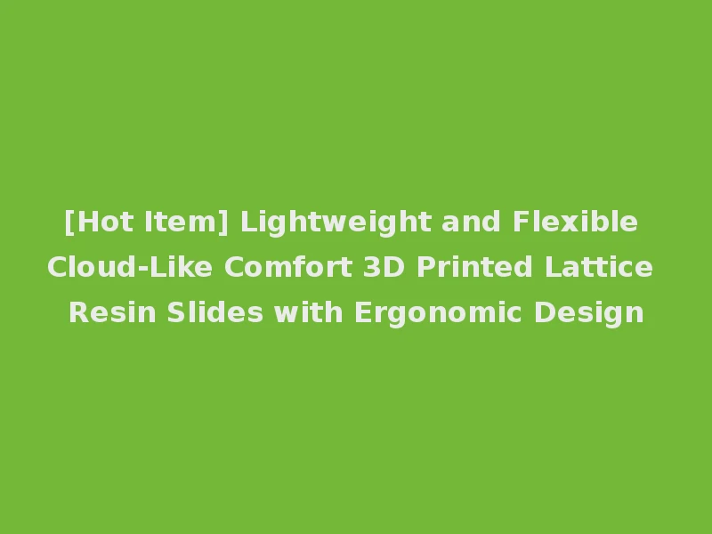 [Hot Item] Lightweight and Flexible Cloud-Like Comfort 3D Printed Lattice Resin Slides with Ergonomic Design