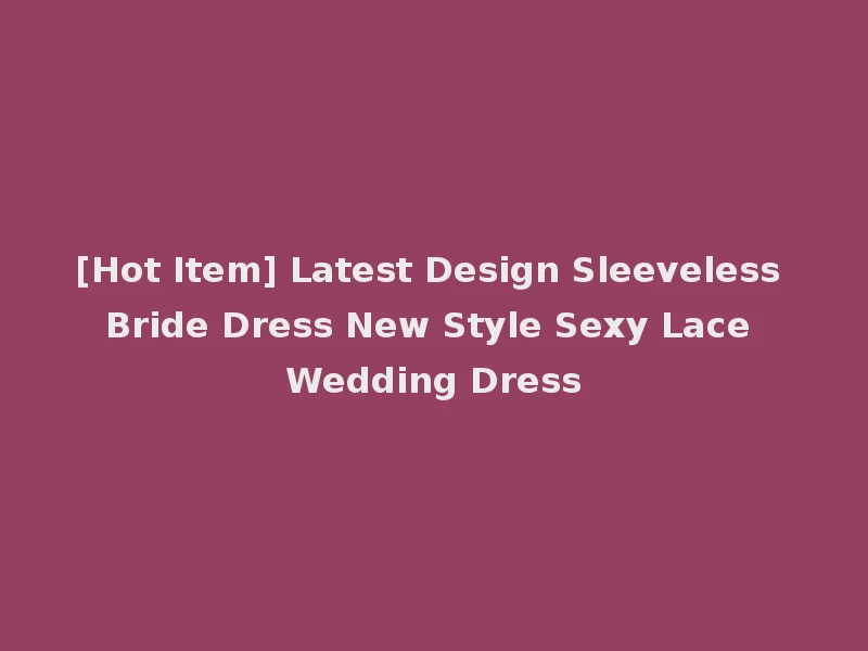 [Hot Item] Latest Design Sleeveless Bride Dress New Style Sexy Lace Wedding Dress