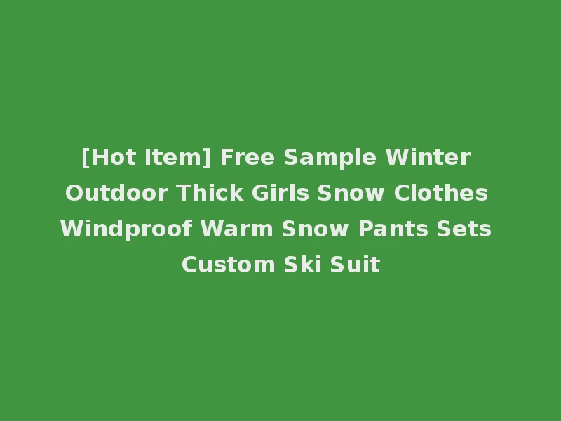 [Hot Item] Free Sample Winter Outdoor Thick Girls Snow Clothes Windproof Warm Snow Pants Sets Custom Ski Suit