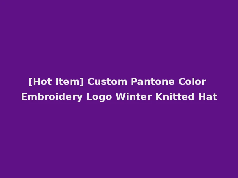 [Hot Item] Custom Pantone Color Embroidery Logo Winter Knitted Hat