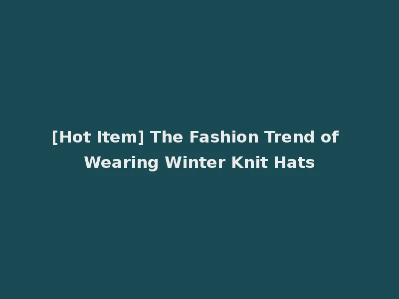 [Hot Item] The Fashion Trend of Wearing Winter Knit Hats