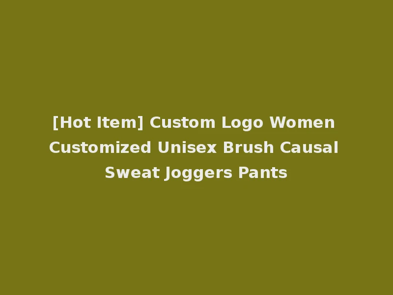 [Hot Item] Custom Logo Women Customized Unisex Brush Causal Sweat Joggers Pants