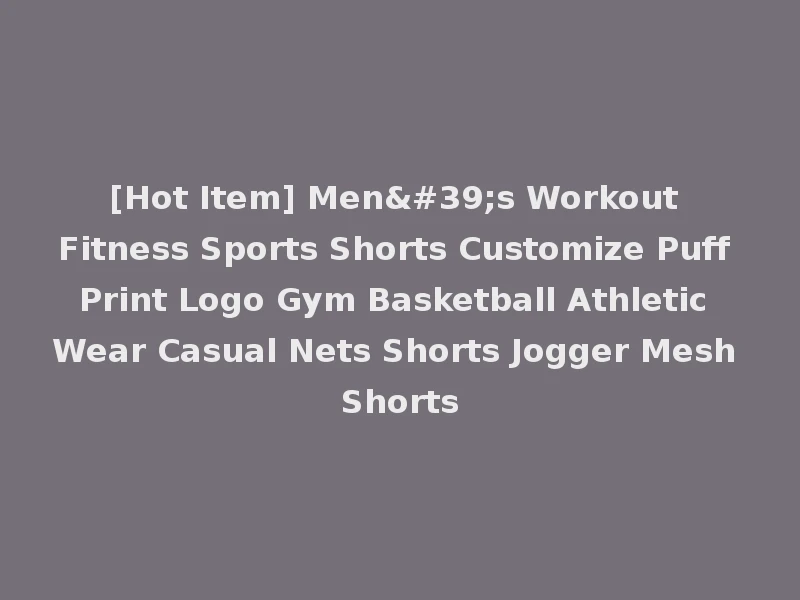 [Hot Item] Men's Workout Fitness Sports Shorts Customize Puff Print Logo Gym Basketball Athletic Wear Casual Nets Shorts Jogger Mesh Shorts