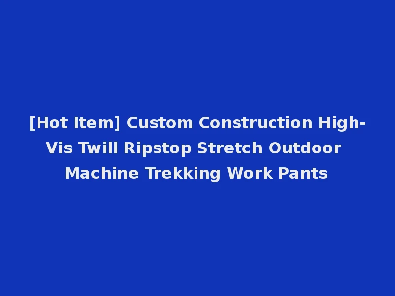 [Hot Item] Custom Construction High-Vis Twill Ripstop Stretch Outdoor Machine Trekking Work Pants