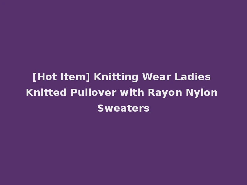 [Hot Item] Knitting Wear Ladies Knitted Pullover with Rayon Nylon Sweaters