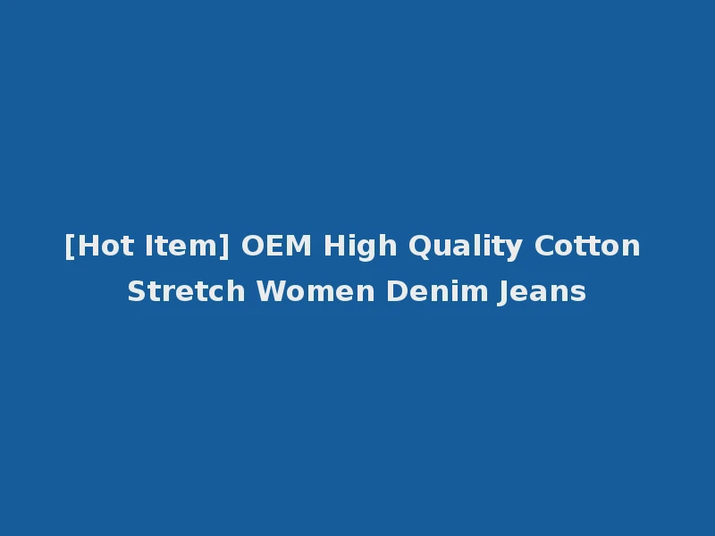 [Hot Item] OEM High Quality Cotton Stretch Women Denim Jeans