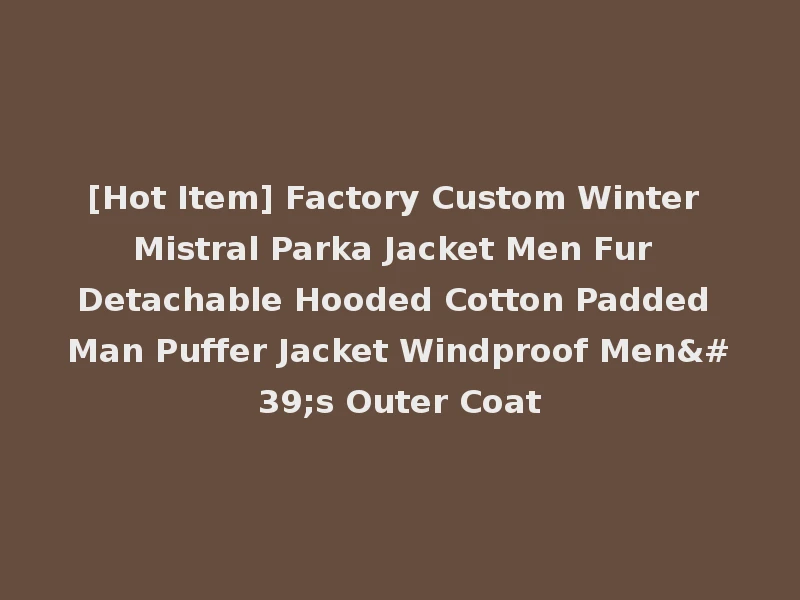 [Hot Item] Factory Custom Winter Mistral Parka Jacket Men Fur Detachable Hooded Cotton Padded Man Puffer Jacket Windproof Men's Outer Coat