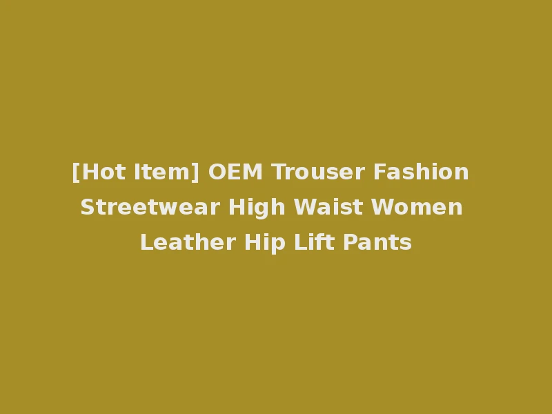 [Hot Item] OEM Trouser Fashion Streetwear High Waist Women Leather Hip Lift Pants
