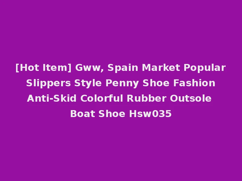 [Hot Item] Gww, Spain Market Popular Slippers Style Penny Shoe Fashion Anti-Skid Colorful Rubber Outsole Boat Shoe Hsw035