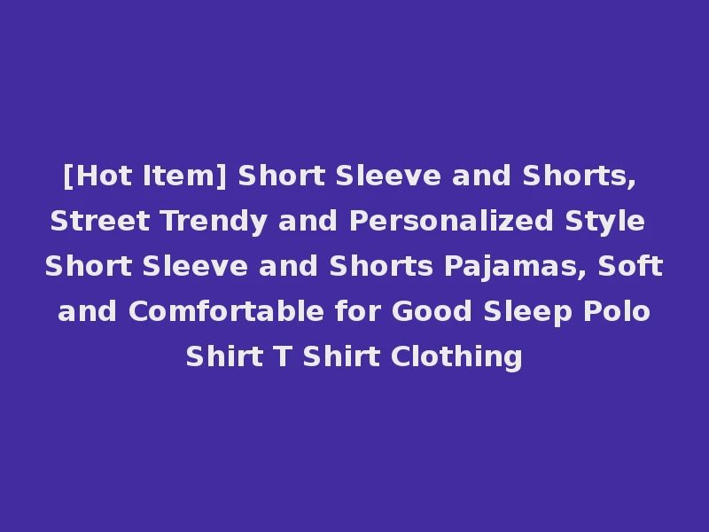 [Hot Item] Short Sleeve and Shorts, Street Trendy and Personalized Style Short Sleeve and Shorts Pajamas, Soft and Comfortable for Good Sleep Polo Shirt T Shirt Clothing