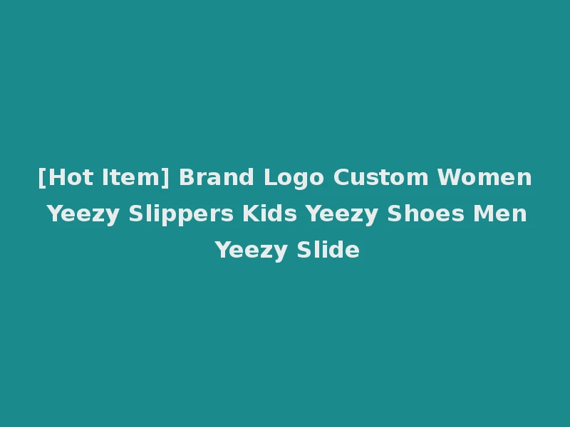 [Hot Item] Brand Logo Custom Women Yeezy Slippers Kids Yeezy Shoes Men Yeezy Slide