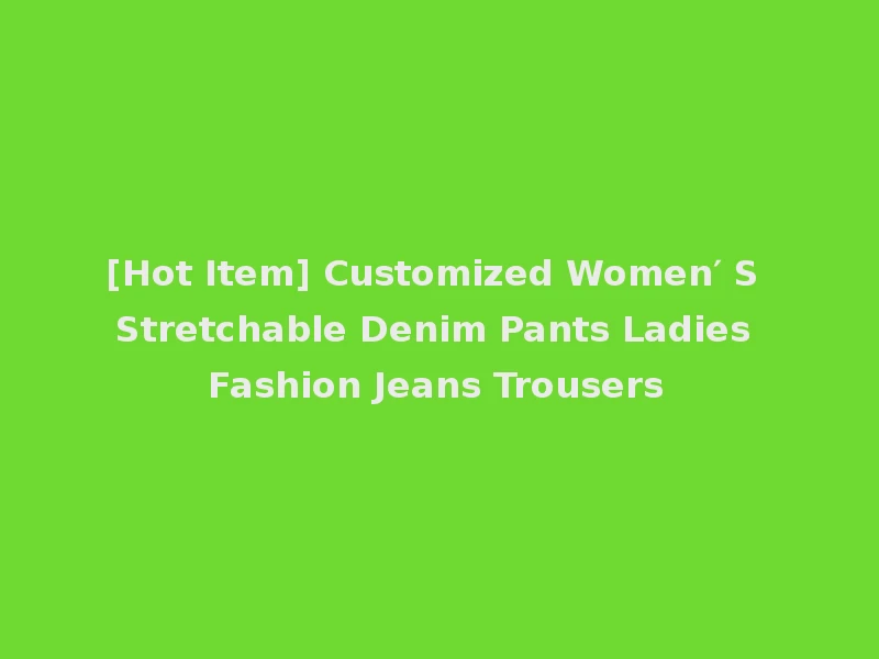 [Hot Item] Customized Women′ S Stretchable Denim Pants Ladies Fashion Jeans Trousers