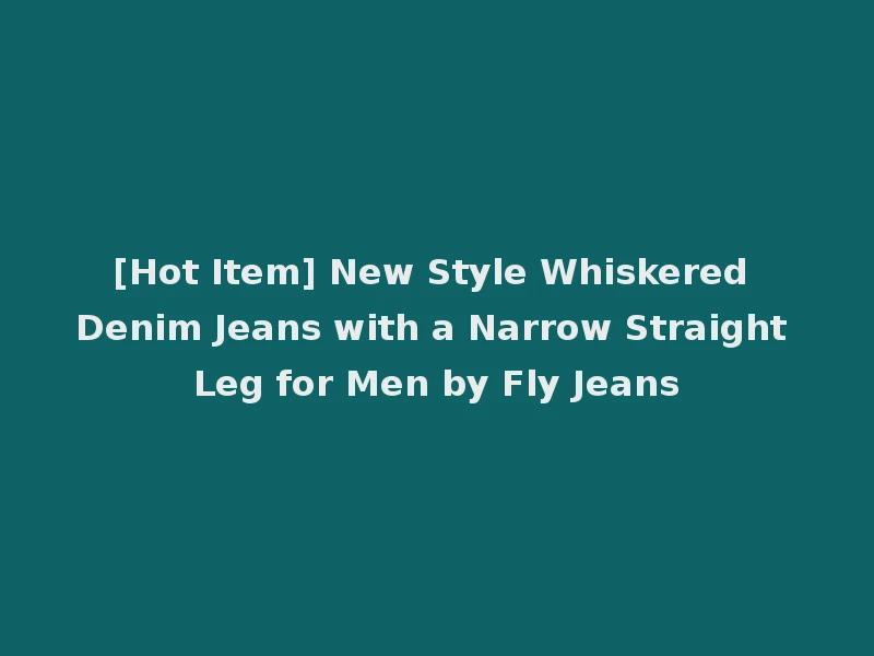 [Hot Item] New Style Whiskered Denim Jeans with a Narrow Straight Leg for Men by Fly Jeans