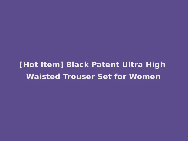 [Hot Item] Black Patent Ultra High Waisted Trouser Set for Women
