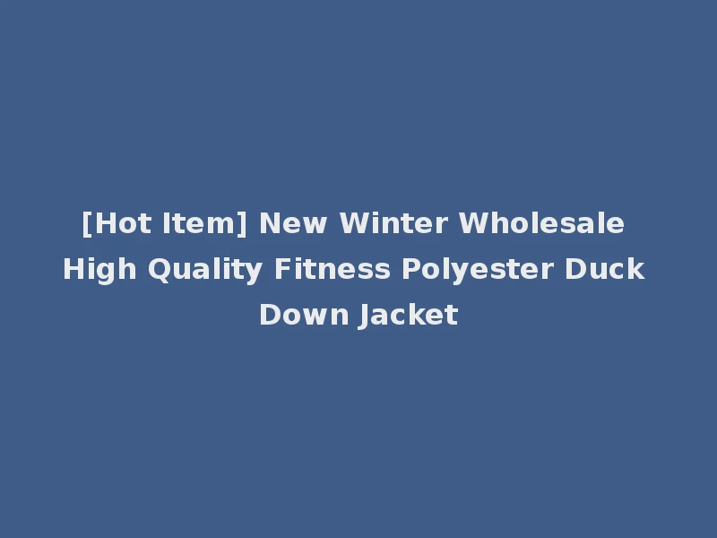 [Hot Item] New Winter Wholesale High Quality Fitness Polyester Duck Down Jacket
