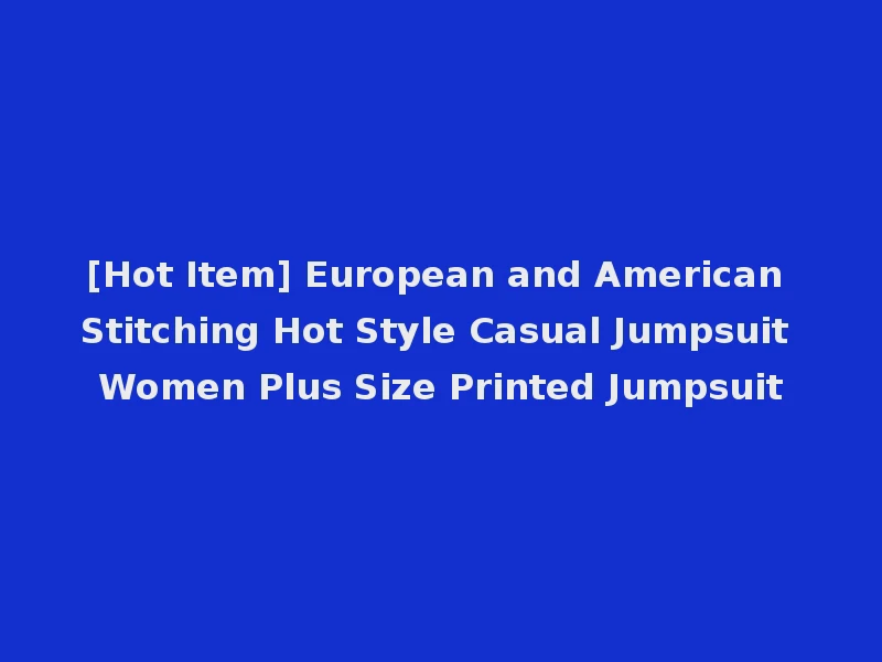 [Hot Item] European and American Stitching Hot Style Casual Jumpsuit Women Plus Size Printed Jumpsuit