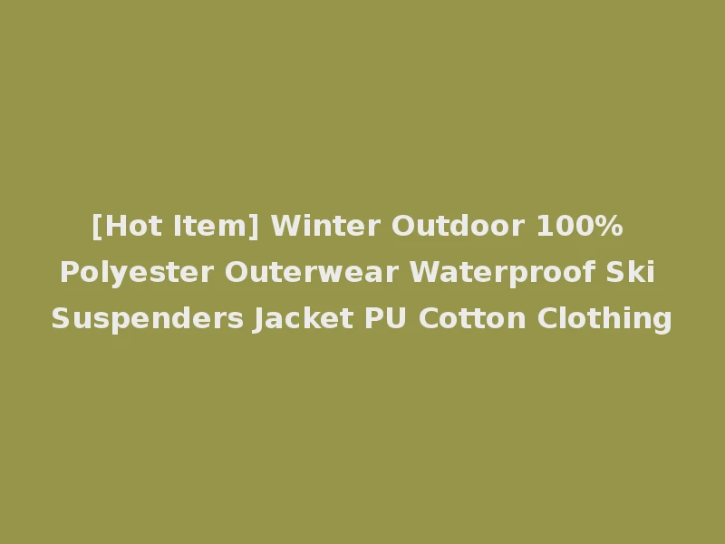 [Hot Item] Winter Outdoor 100% Polyester Outerwear Waterproof Ski Suspenders Jacket PU Cotton Clothing