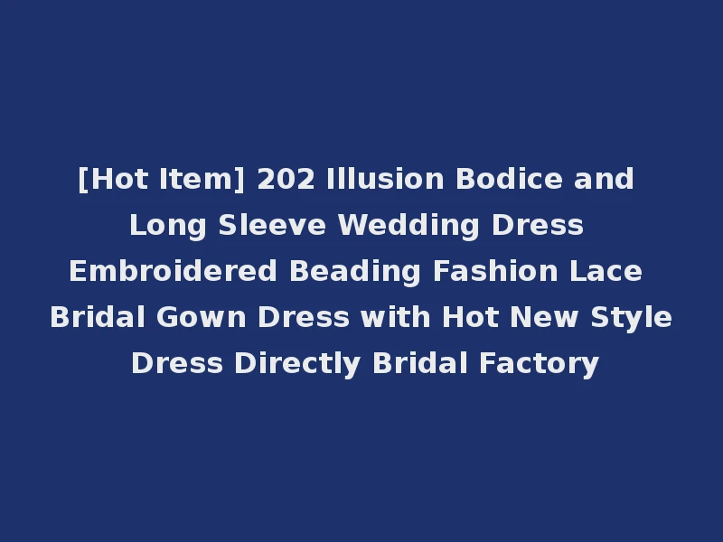 [Hot Item] 202 Illusion Bodice and Long Sleeve Wedding Dress Embroidered Beading Fashion Lace Bridal Gown Dress with Hot New Style Dress Directly Bridal Factory