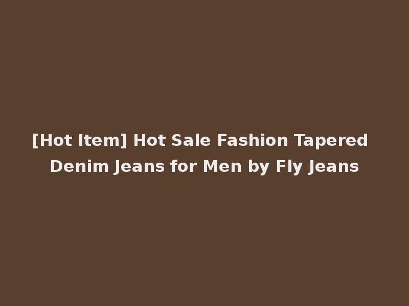 [Hot Item] Hot Sale Fashion Tapered Denim Jeans for Men by Fly Jeans