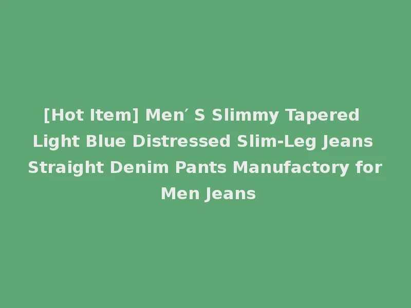 [Hot Item] Men′ S Slimmy Tapered Light Blue Distressed Slim-Leg Jeans Straight Denim Pants Manufactory for Men Jeans