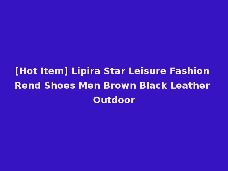 [Hot Item] Lipira Star Leisure Fashion Rend Shoes Men Brown Black Leather Outdoor