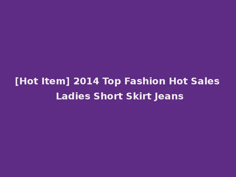 [Hot Item] 2014 Top Fashion Hot Sales Ladies Short Skirt Jeans