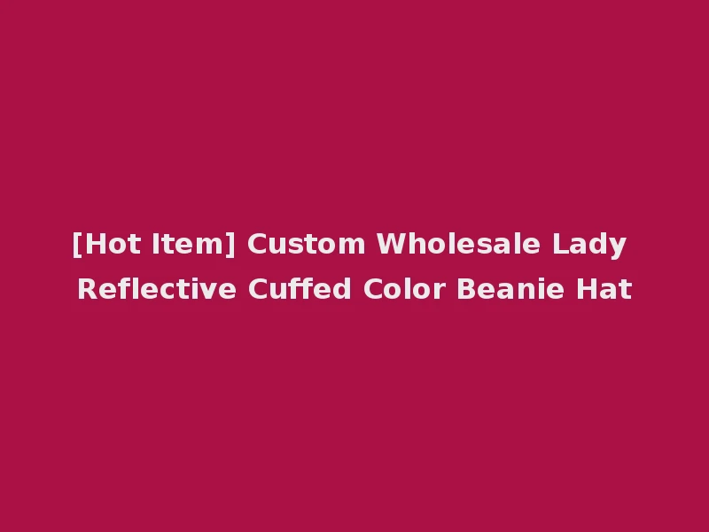 [Hot Item] Custom Wholesale Lady Reflective Cuffed Color Beanie Hat