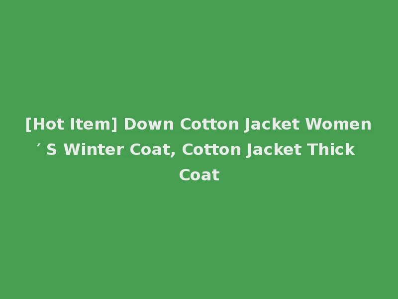 [Hot Item] Down Cotton Jacket Women′ S Winter Coat, Cotton Jacket Thick Coat
