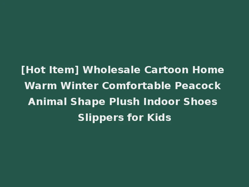 [Hot Item] Wholesale Cartoon Home Warm Winter Comfortable Peacock Animal Shape Plush Indoor Shoes Slippers for Kids