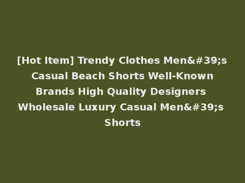 [Hot Item] Trendy Clothes Men's Casual Beach Shorts Well-Known Brands High Quality Designers Wholesale Luxury Casual Men's Shorts
