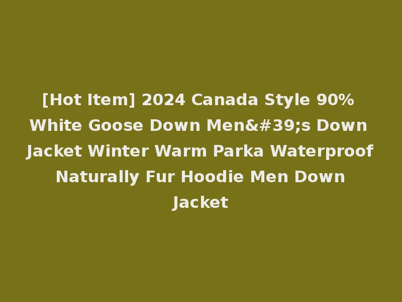 [Hot Item] 2024 Canada Style 90% White Goose Down Men's Down Jacket Winter Warm Parka Waterproof Naturally Fur Hoodie Men Down Jacket
