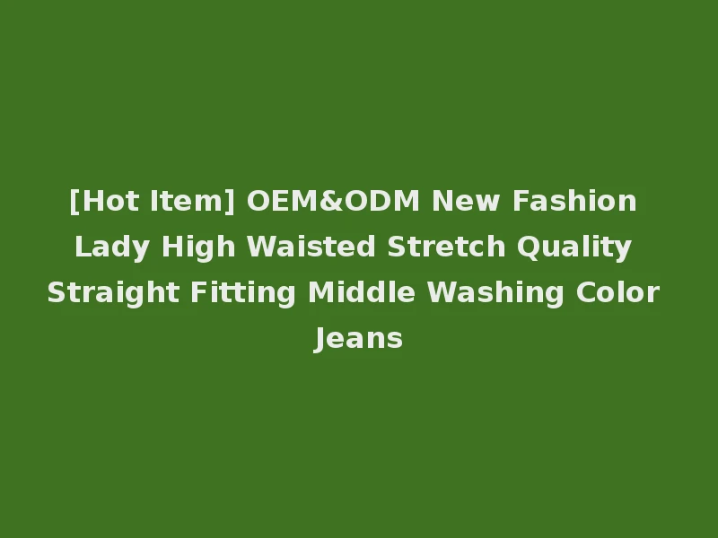 [Hot Item] OEM&ODM New Fashion Lady High Waisted Stretch Quality Straight Fitting Middle Washing Color Jeans