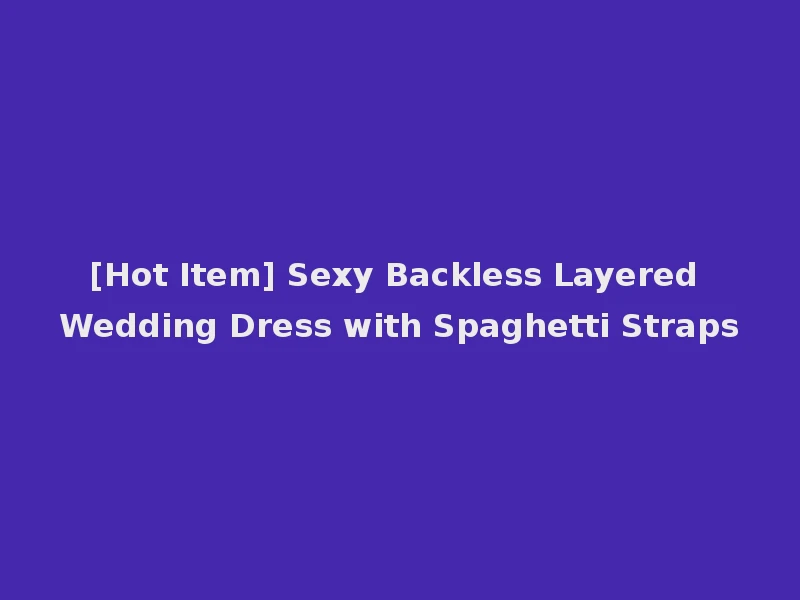 [Hot Item] Sexy Backless Layered Wedding Dress with Spaghetti Straps