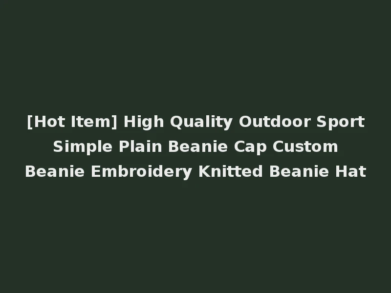 [Hot Item] High Quality Outdoor Sport Simple Plain Beanie Cap Custom Beanie Embroidery Knitted Beanie Hat