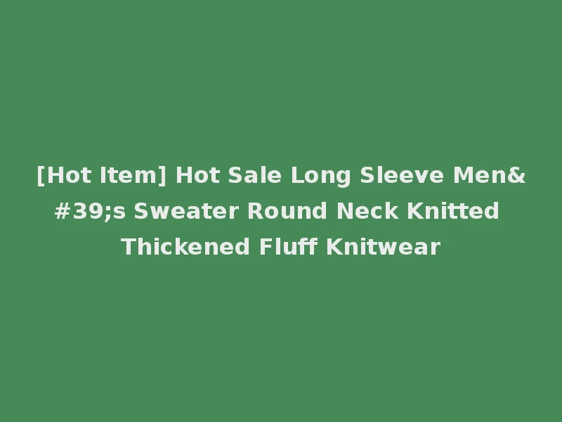 [Hot Item] Hot Sale Long Sleeve Men's Sweater Round Neck Knitted Thickened Fluff Knitwear