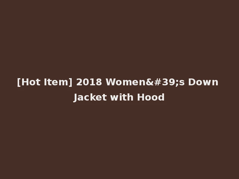 [Hot Item] 2018 Women's Down Jacket with Hood
