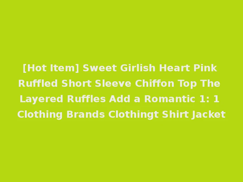[Hot Item] Sweet Girlish Heart Pink Ruffled Short Sleeve Chiffon Top The Layered Ruffles Add a Romantic 1: 1 Clothing Brands Clothingt Shirt Jacket