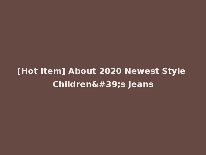 [Hot Item] About 2020 Newest Style Children's Jeans