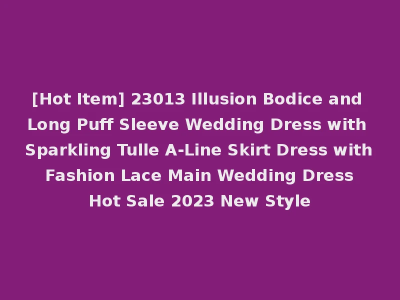 [Hot Item] 23013 Illusion Bodice and Long Puff Sleeve Wedding Dress with Sparkling Tulle A-Line Skirt Dress with Fashion Lace Main Wedding Dress Hot Sale 2023 New Style