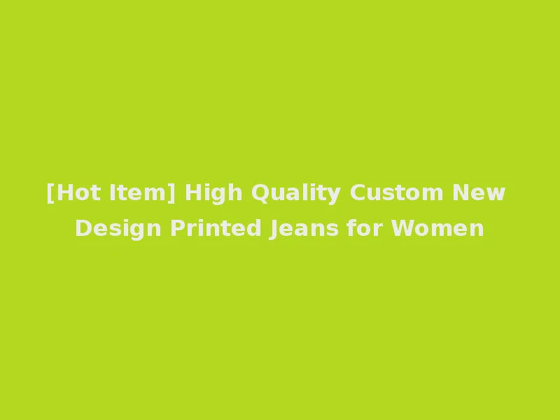 [Hot Item] High Quality Custom New Design Printed Jeans for Women
