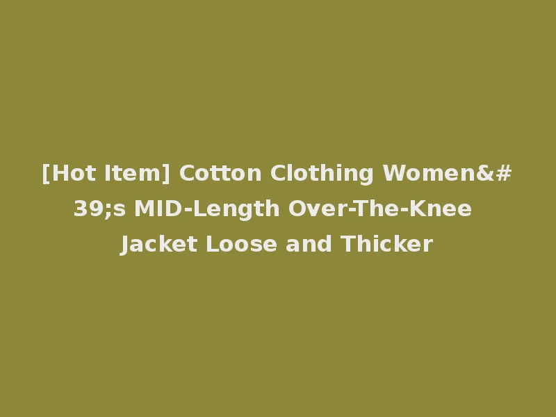 [Hot Item] Cotton Clothing Women's MID-Length Over-The-Knee Jacket Loose and Thicker