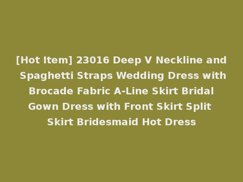 [Hot Item] 23016 Deep V Neckline and Spaghetti Straps Wedding Dress with Brocade Fabric A-Line Skirt Bridal Gown Dress with Front Skirt Split Skirt Bridesmaid Hot Dress