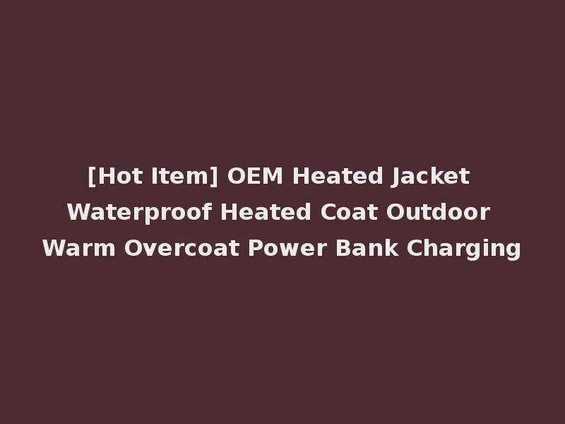 [Hot Item] OEM Heated Jacket Waterproof Heated Coat Outdoor Warm Overcoat Power Bank Charging