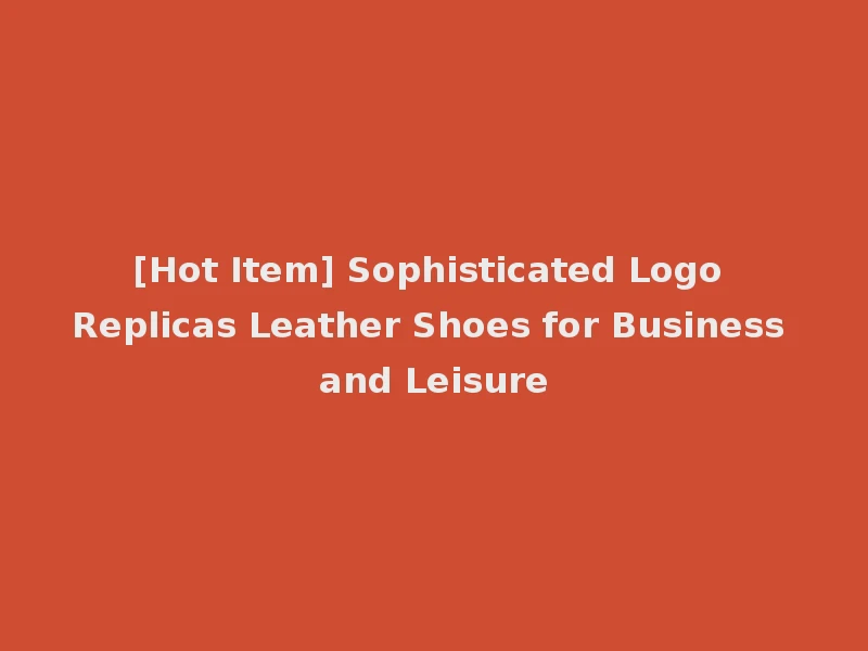[Hot Item] Sophisticated Logo Replicas Leather Shoes for Business and Leisure